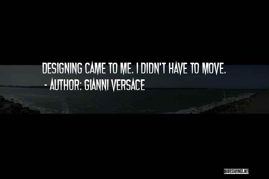 Gianni Versace Quotes: Designing Came To Me. I Didn't Have To Move.