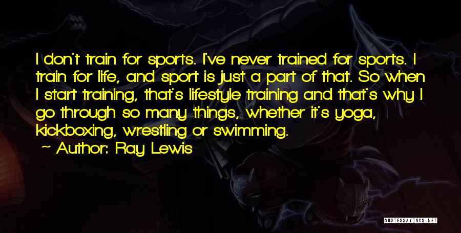 Ray Lewis Quotes: I Don't Train For Sports. I've Never Trained For Sports. I Train For Life, And Sport Is Just A Part