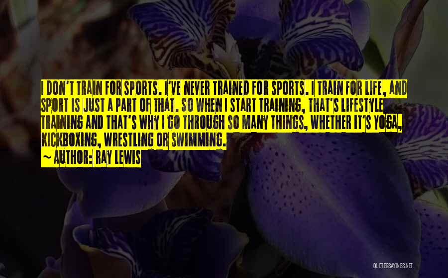 Ray Lewis Quotes: I Don't Train For Sports. I've Never Trained For Sports. I Train For Life, And Sport Is Just A Part