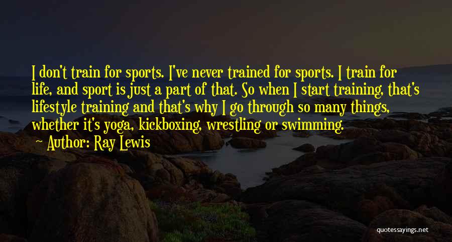 Ray Lewis Quotes: I Don't Train For Sports. I've Never Trained For Sports. I Train For Life, And Sport Is Just A Part