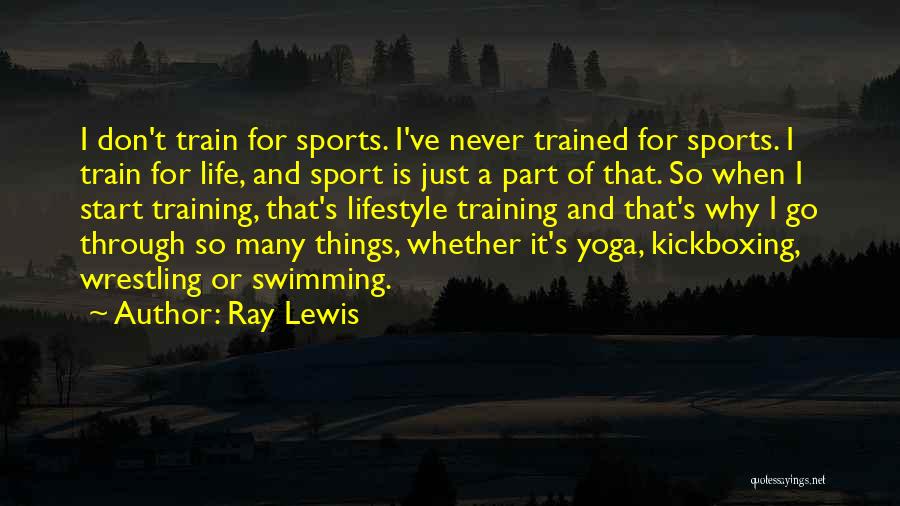 Ray Lewis Quotes: I Don't Train For Sports. I've Never Trained For Sports. I Train For Life, And Sport Is Just A Part