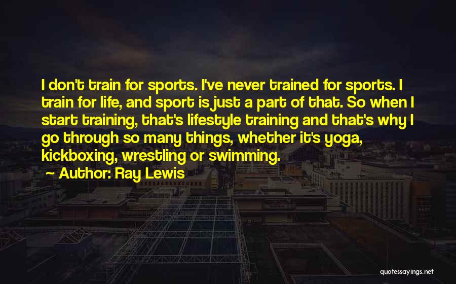 Ray Lewis Quotes: I Don't Train For Sports. I've Never Trained For Sports. I Train For Life, And Sport Is Just A Part