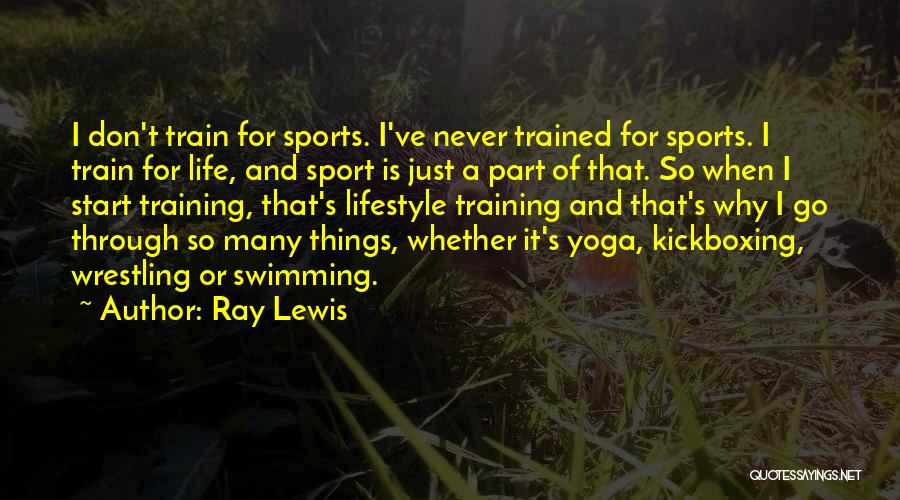 Ray Lewis Quotes: I Don't Train For Sports. I've Never Trained For Sports. I Train For Life, And Sport Is Just A Part