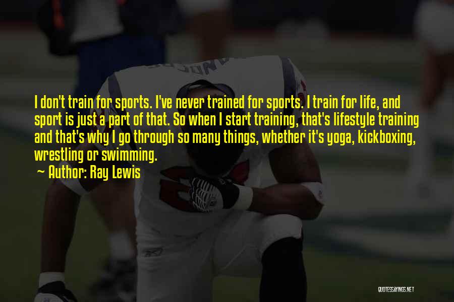 Ray Lewis Quotes: I Don't Train For Sports. I've Never Trained For Sports. I Train For Life, And Sport Is Just A Part