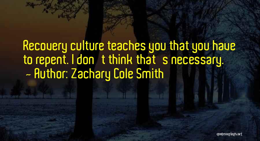 Zachary Cole Smith Quotes: Recovery Culture Teaches You That You Have To Repent. I Don't Think That's Necessary.