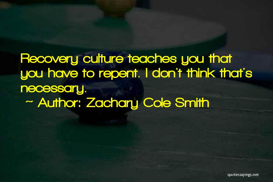 Zachary Cole Smith Quotes: Recovery Culture Teaches You That You Have To Repent. I Don't Think That's Necessary.