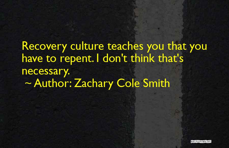 Zachary Cole Smith Quotes: Recovery Culture Teaches You That You Have To Repent. I Don't Think That's Necessary.