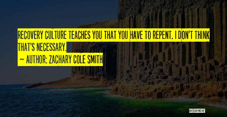 Zachary Cole Smith Quotes: Recovery Culture Teaches You That You Have To Repent. I Don't Think That's Necessary.