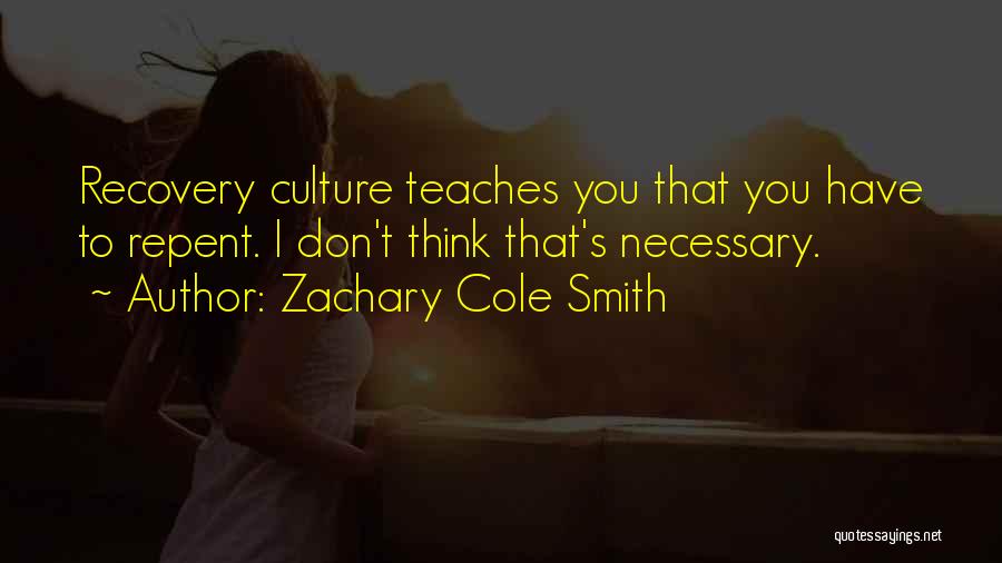 Zachary Cole Smith Quotes: Recovery Culture Teaches You That You Have To Repent. I Don't Think That's Necessary.