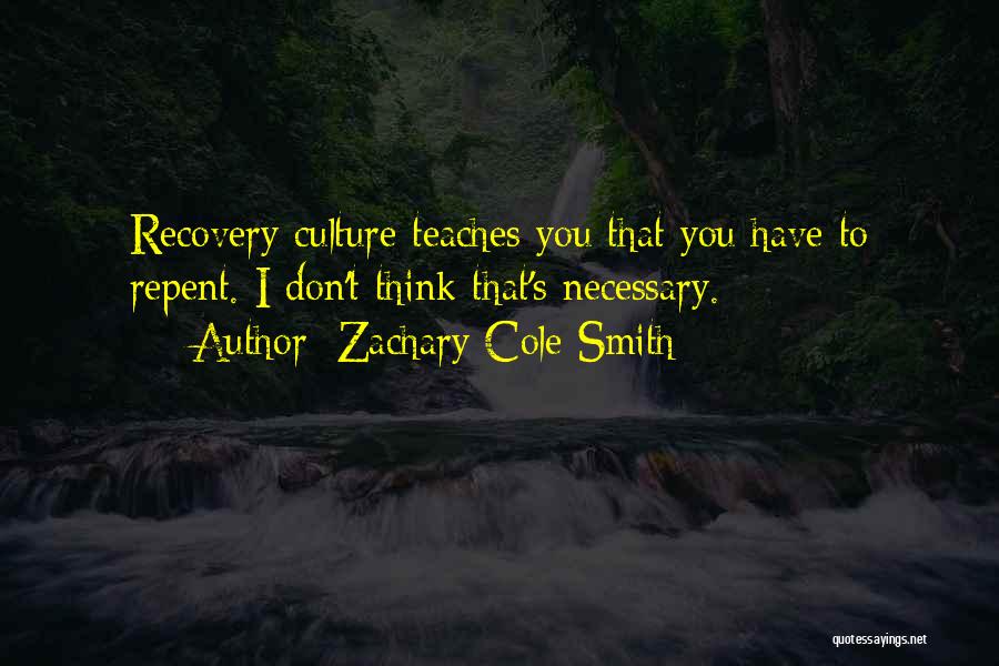 Zachary Cole Smith Quotes: Recovery Culture Teaches You That You Have To Repent. I Don't Think That's Necessary.