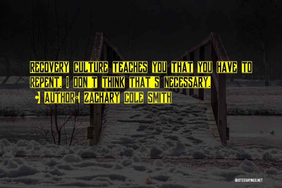 Zachary Cole Smith Quotes: Recovery Culture Teaches You That You Have To Repent. I Don't Think That's Necessary.