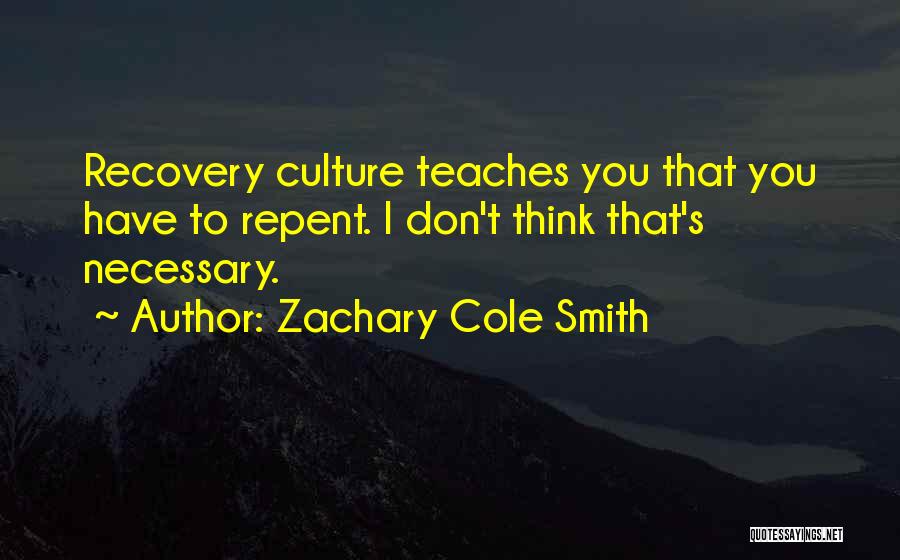 Zachary Cole Smith Quotes: Recovery Culture Teaches You That You Have To Repent. I Don't Think That's Necessary.