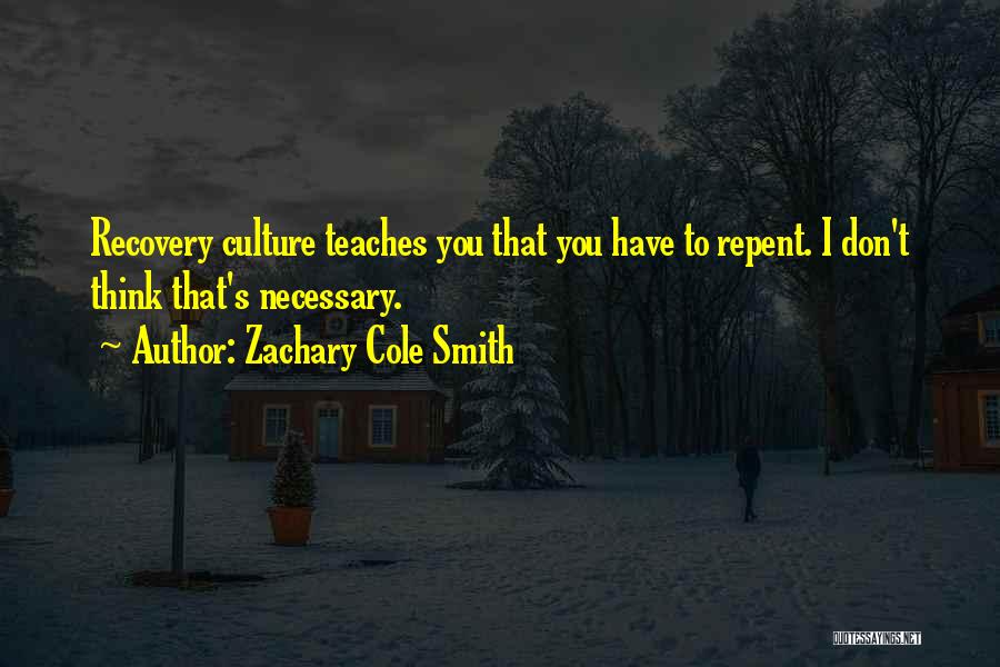 Zachary Cole Smith Quotes: Recovery Culture Teaches You That You Have To Repent. I Don't Think That's Necessary.