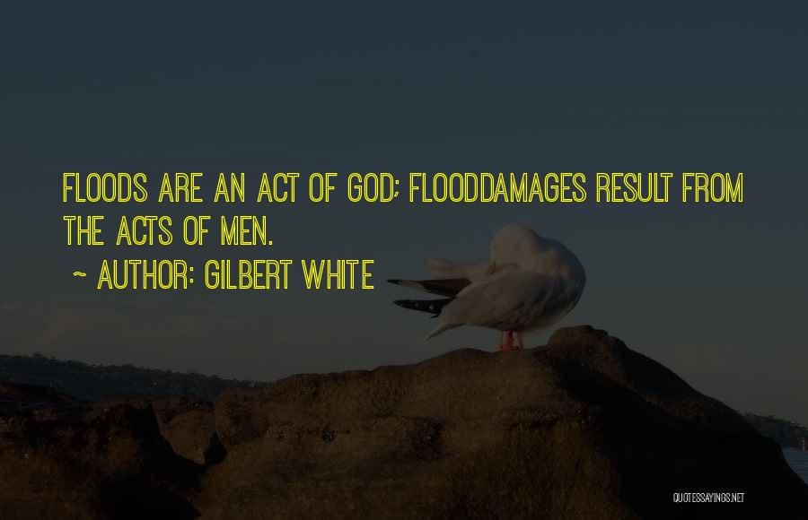 Gilbert White Quotes: Floods Are An Act Of God; Flooddamages Result From The Acts Of Men.