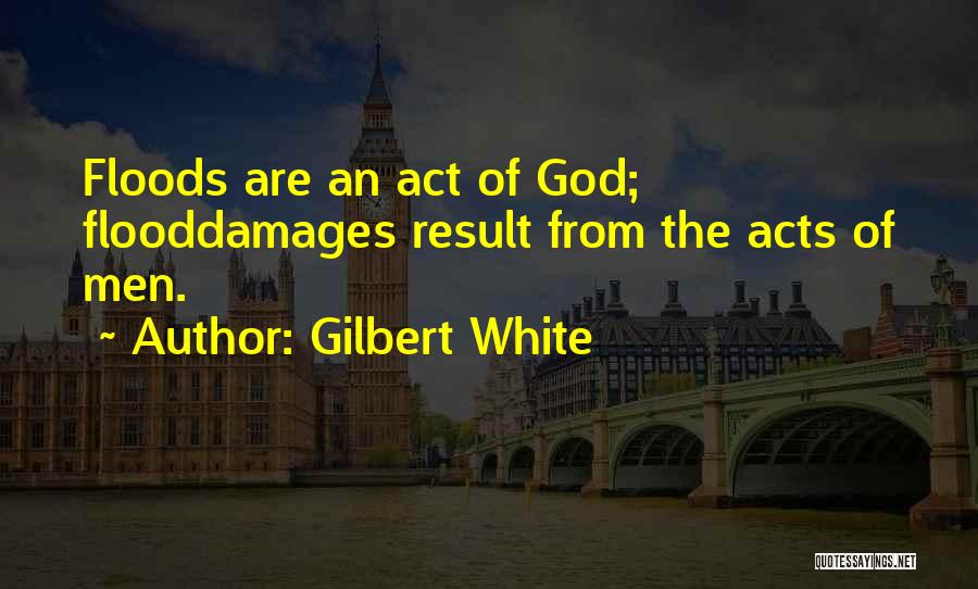 Gilbert White Quotes: Floods Are An Act Of God; Flooddamages Result From The Acts Of Men.