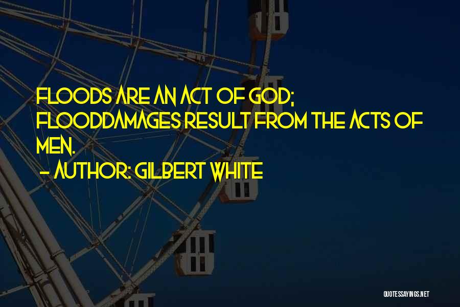 Gilbert White Quotes: Floods Are An Act Of God; Flooddamages Result From The Acts Of Men.