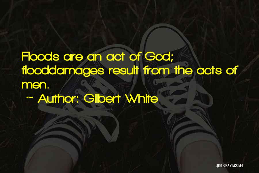 Gilbert White Quotes: Floods Are An Act Of God; Flooddamages Result From The Acts Of Men.