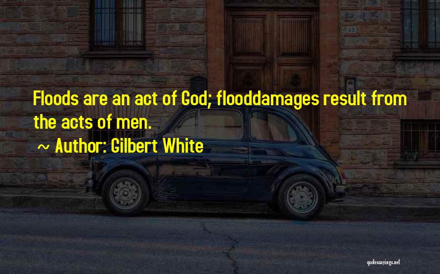 Gilbert White Quotes: Floods Are An Act Of God; Flooddamages Result From The Acts Of Men.