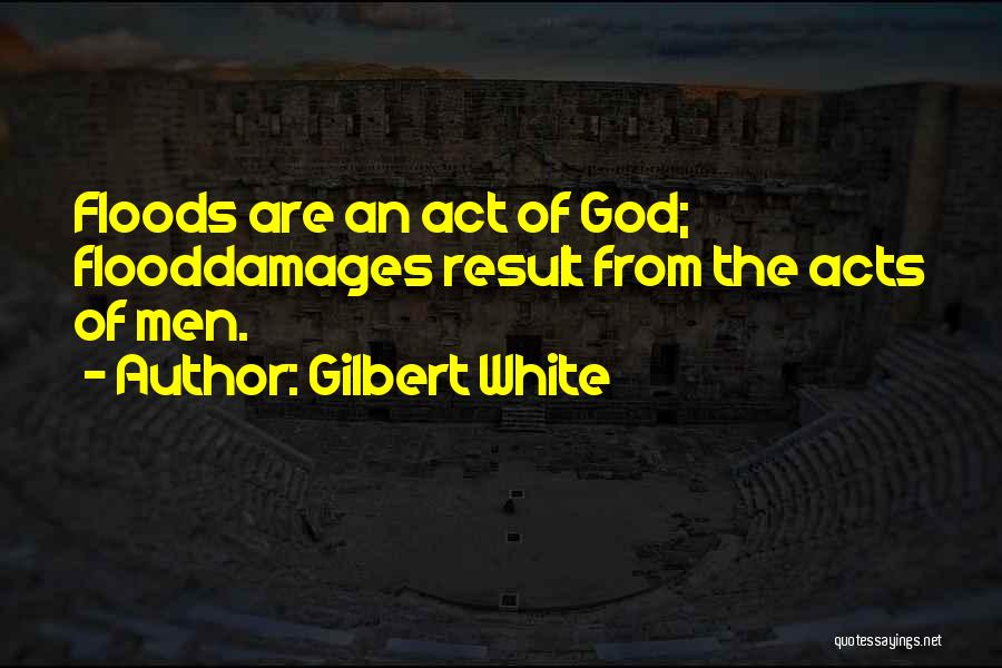 Gilbert White Quotes: Floods Are An Act Of God; Flooddamages Result From The Acts Of Men.