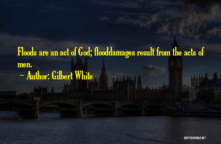 Gilbert White Quotes: Floods Are An Act Of God; Flooddamages Result From The Acts Of Men.