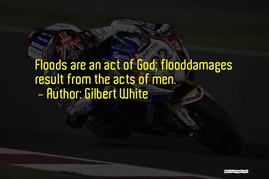 Gilbert White Quotes: Floods Are An Act Of God; Flooddamages Result From The Acts Of Men.