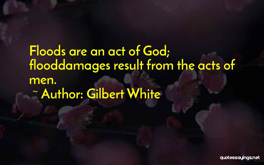 Gilbert White Quotes: Floods Are An Act Of God; Flooddamages Result From The Acts Of Men.