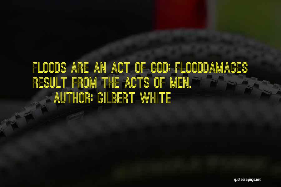 Gilbert White Quotes: Floods Are An Act Of God; Flooddamages Result From The Acts Of Men.