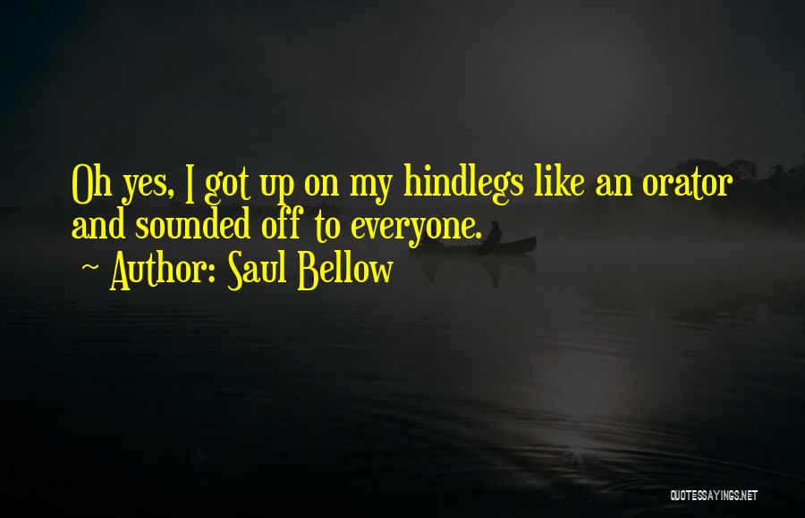 Saul Bellow Quotes: Oh Yes, I Got Up On My Hindlegs Like An Orator And Sounded Off To Everyone.