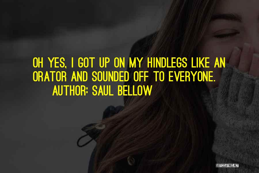 Saul Bellow Quotes: Oh Yes, I Got Up On My Hindlegs Like An Orator And Sounded Off To Everyone.