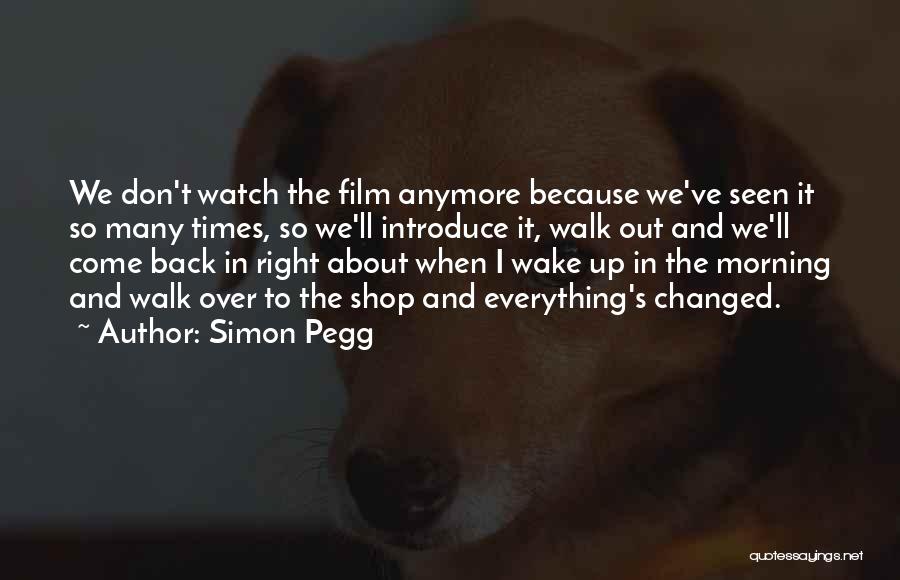 Simon Pegg Quotes: We Don't Watch The Film Anymore Because We've Seen It So Many Times, So We'll Introduce It, Walk Out And