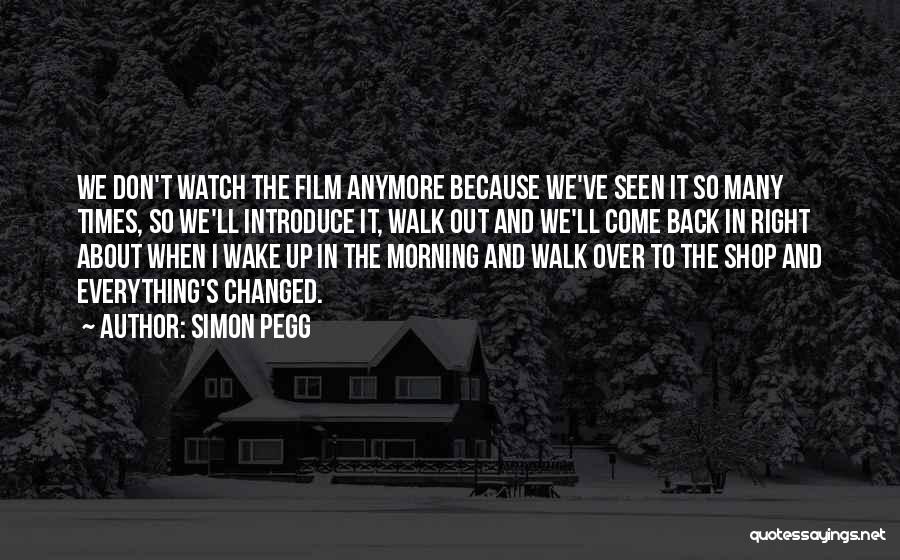 Simon Pegg Quotes: We Don't Watch The Film Anymore Because We've Seen It So Many Times, So We'll Introduce It, Walk Out And