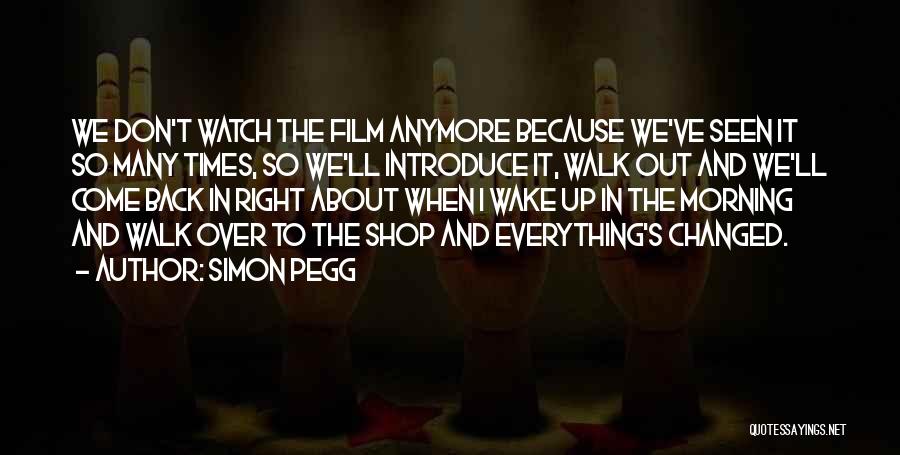 Simon Pegg Quotes: We Don't Watch The Film Anymore Because We've Seen It So Many Times, So We'll Introduce It, Walk Out And