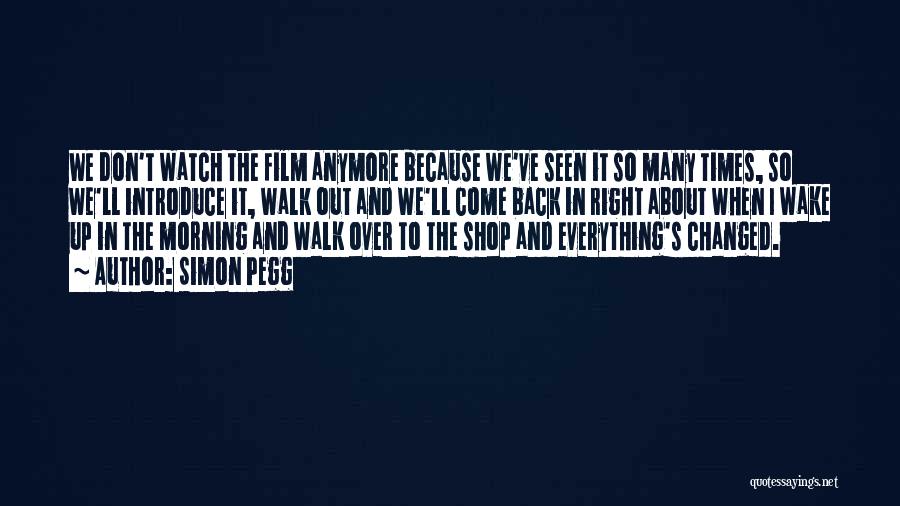 Simon Pegg Quotes: We Don't Watch The Film Anymore Because We've Seen It So Many Times, So We'll Introduce It, Walk Out And