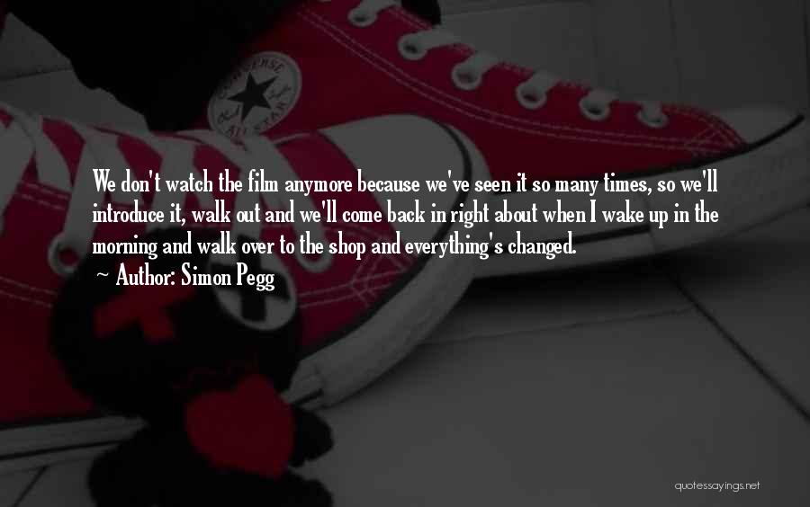 Simon Pegg Quotes: We Don't Watch The Film Anymore Because We've Seen It So Many Times, So We'll Introduce It, Walk Out And