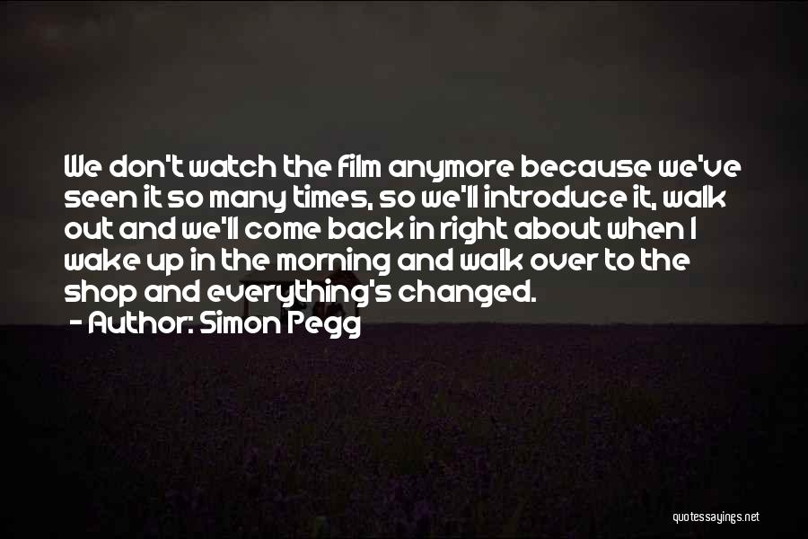 Simon Pegg Quotes: We Don't Watch The Film Anymore Because We've Seen It So Many Times, So We'll Introduce It, Walk Out And