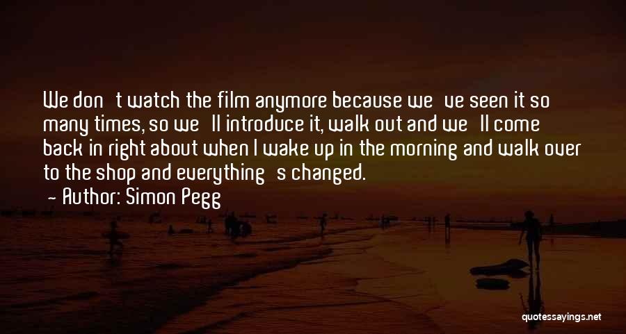 Simon Pegg Quotes: We Don't Watch The Film Anymore Because We've Seen It So Many Times, So We'll Introduce It, Walk Out And