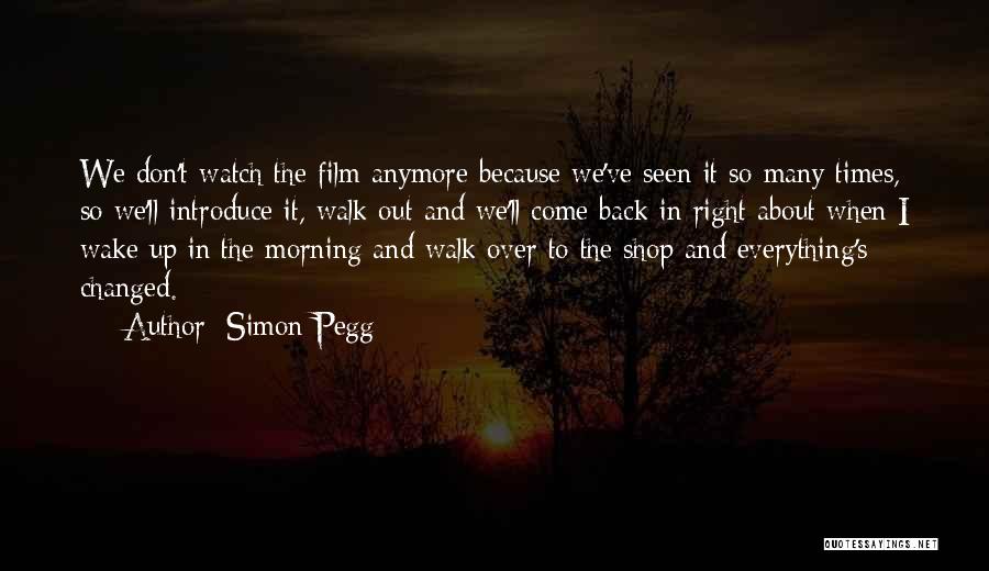 Simon Pegg Quotes: We Don't Watch The Film Anymore Because We've Seen It So Many Times, So We'll Introduce It, Walk Out And