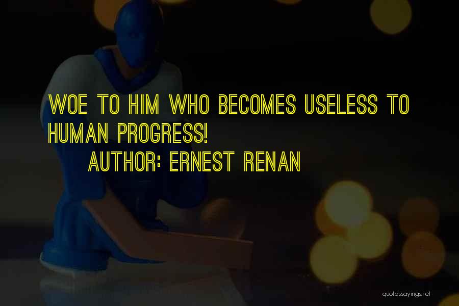 Ernest Renan Quotes: Woe To Him Who Becomes Useless To Human Progress!