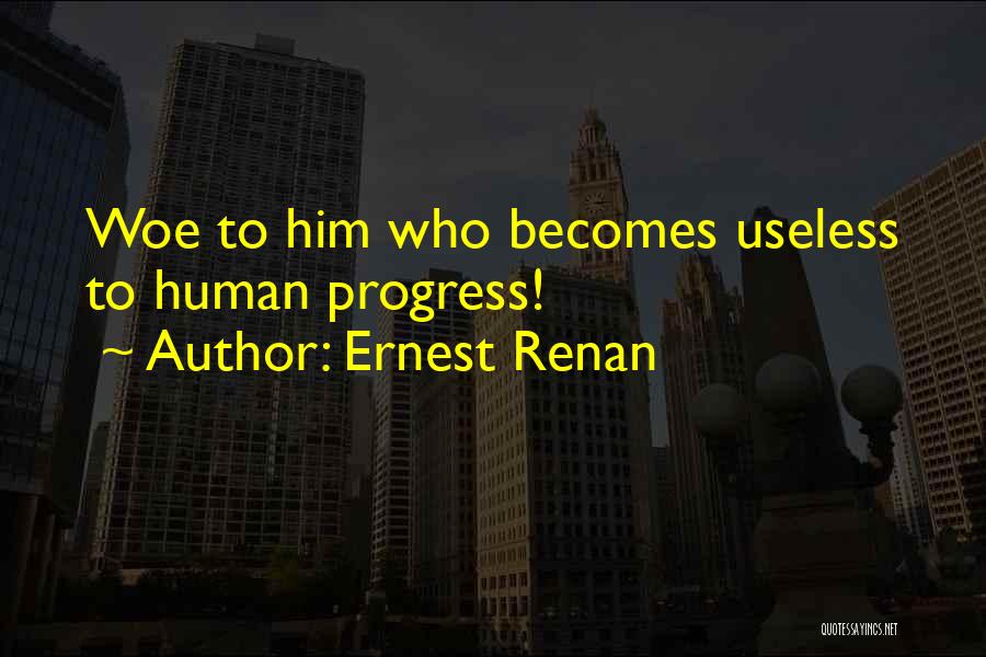 Ernest Renan Quotes: Woe To Him Who Becomes Useless To Human Progress!