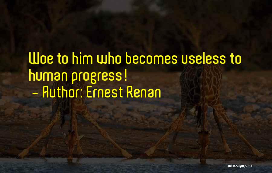 Ernest Renan Quotes: Woe To Him Who Becomes Useless To Human Progress!