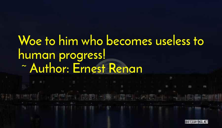 Ernest Renan Quotes: Woe To Him Who Becomes Useless To Human Progress!