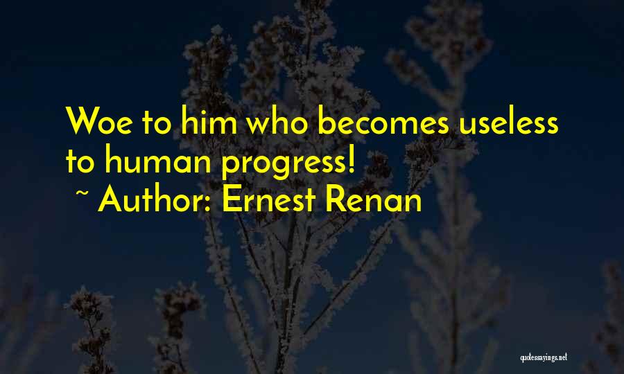 Ernest Renan Quotes: Woe To Him Who Becomes Useless To Human Progress!