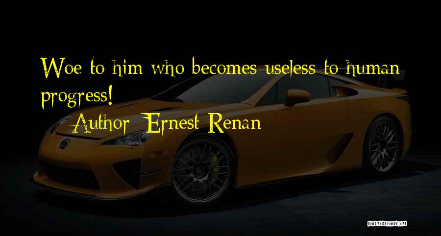 Ernest Renan Quotes: Woe To Him Who Becomes Useless To Human Progress!