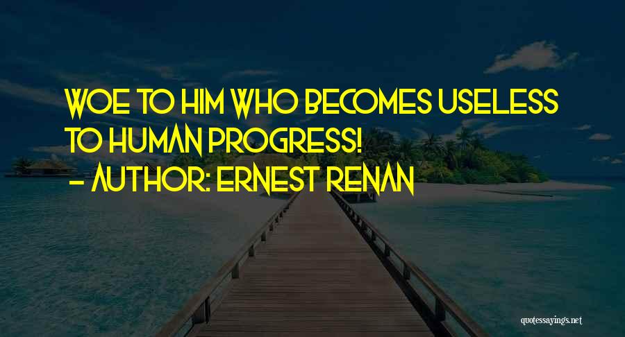 Ernest Renan Quotes: Woe To Him Who Becomes Useless To Human Progress!