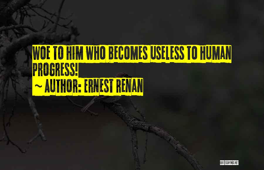 Ernest Renan Quotes: Woe To Him Who Becomes Useless To Human Progress!