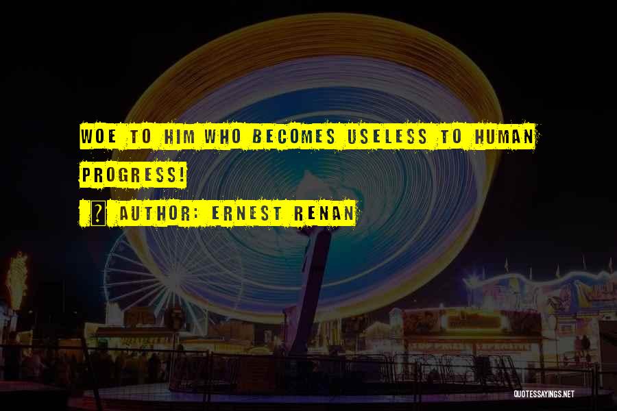 Ernest Renan Quotes: Woe To Him Who Becomes Useless To Human Progress!