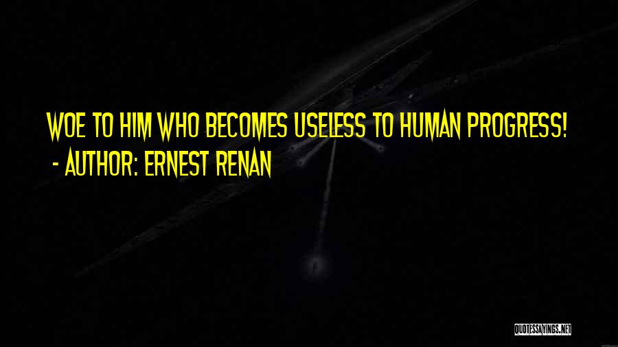 Ernest Renan Quotes: Woe To Him Who Becomes Useless To Human Progress!