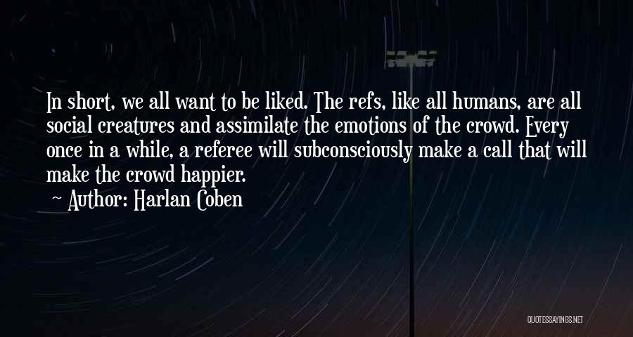 Harlan Coben Quotes: In Short, We All Want To Be Liked. The Refs, Like All Humans, Are All Social Creatures And Assimilate The