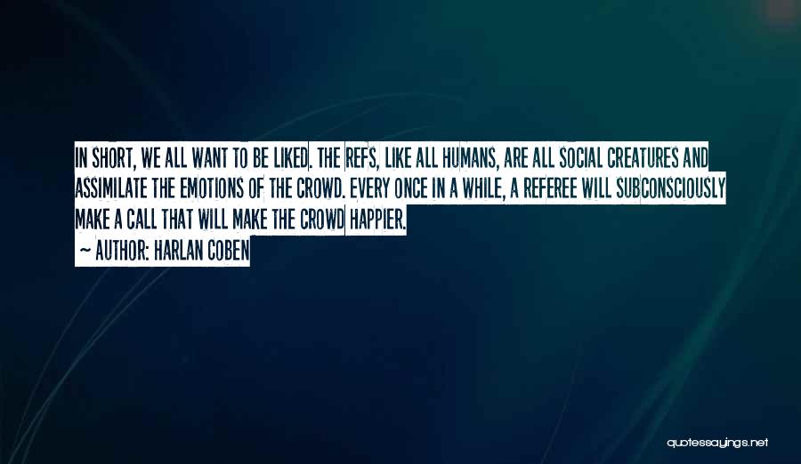 Harlan Coben Quotes: In Short, We All Want To Be Liked. The Refs, Like All Humans, Are All Social Creatures And Assimilate The