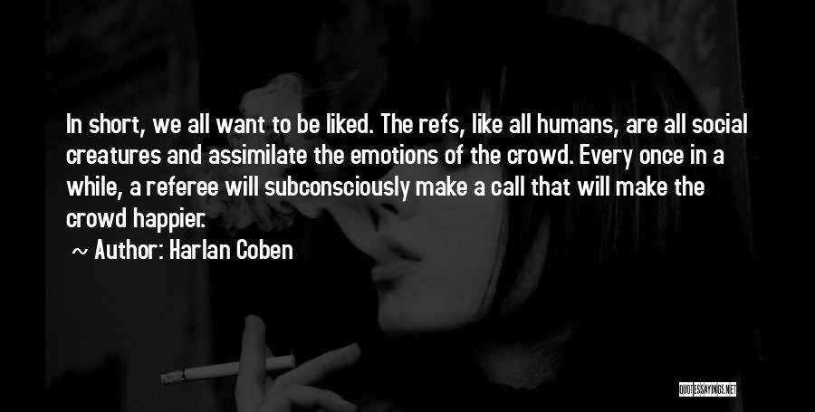 Harlan Coben Quotes: In Short, We All Want To Be Liked. The Refs, Like All Humans, Are All Social Creatures And Assimilate The